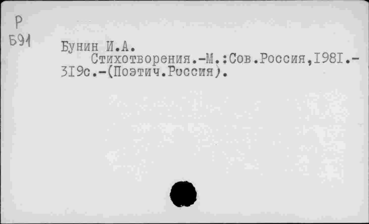 ﻿Бунин И.А.
Стихотворения.-М.:Сов.Россия,1981.
319с.-(Поэтич.Россия;.